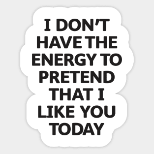 I Don't Have the Energy to Pretend That I Like You Today Sticker